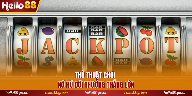 Thủ thuật chơi nổ hũ đổi thưởng thắng lớn